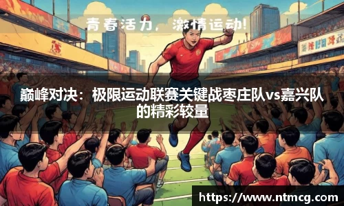 巅峰对决：极限运动联赛关键战枣庄队vs嘉兴队的精彩较量