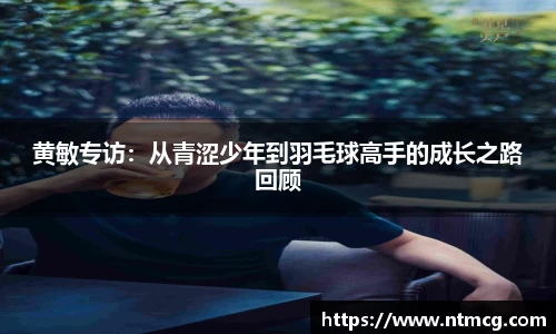 黄敏专访：从青涩少年到羽毛球高手的成长之路回顾