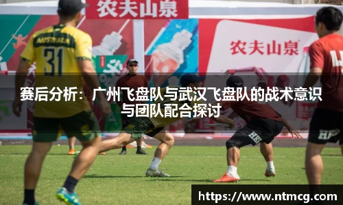 赛后分析：广州飞盘队与武汉飞盘队的战术意识与团队配合探讨