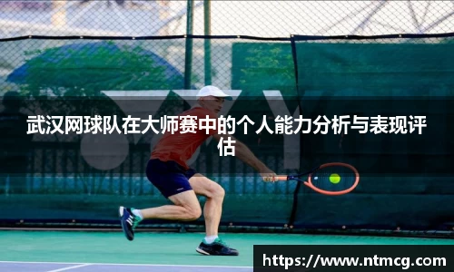武汉网球队在大师赛中的个人能力分析与表现评估